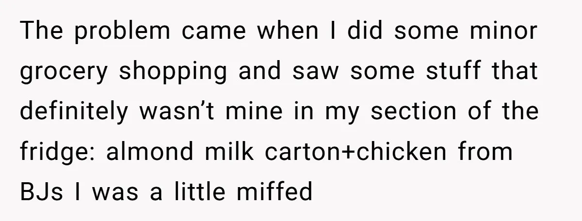 The problem came when I did some minor grocery shopping and saw some stuff that definitely wasn’t mine in my section of the fridge: almond milk carton+chicken from BJs I...