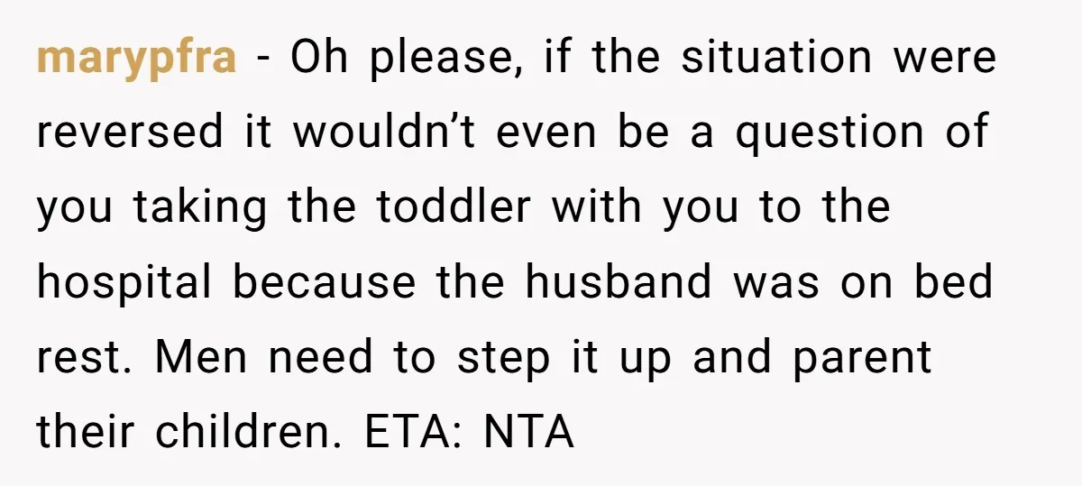 marypfra - Oh please, if the situation were reversed it wouldn’t even be a question of you taking the toddler with you to the hospital because the husband was on...
