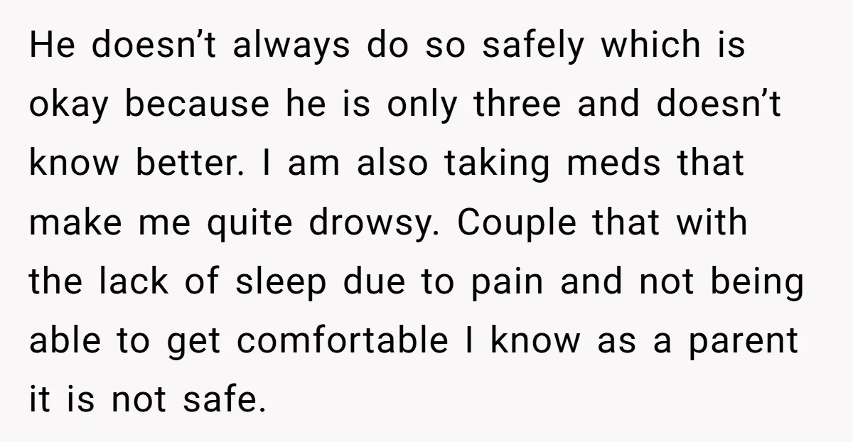 He doesn’t always do so safely which is okay because he is only three and doesn’t know better. I am also taking meds that make me quite drowsy. Couple that...