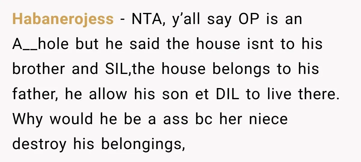 Habanerojess − NTA, y’all say OP is an A__hole but he said the house isnt to his brother and SIL,the house belongs to his father, he allow his son et...