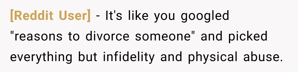 [Reddit User] − It's like you googled "reasons to divorce someone" and picked everything but infidelity and physical abuse.
