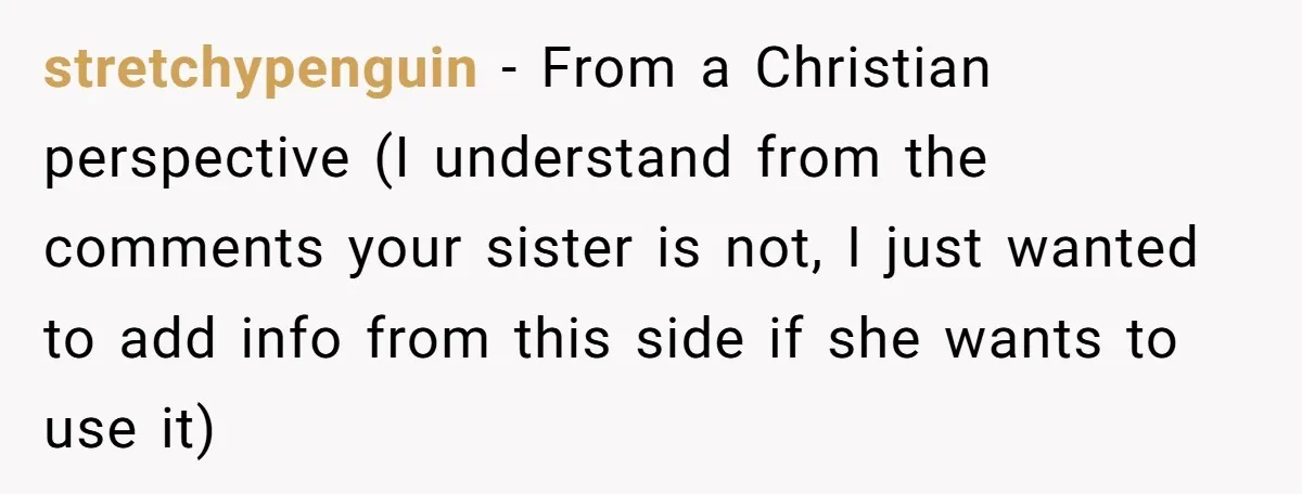 stretchypenguin − From a Christian perspective (I understand from the comments your sister is not, I just wanted to add info from this side if she wants to use it)