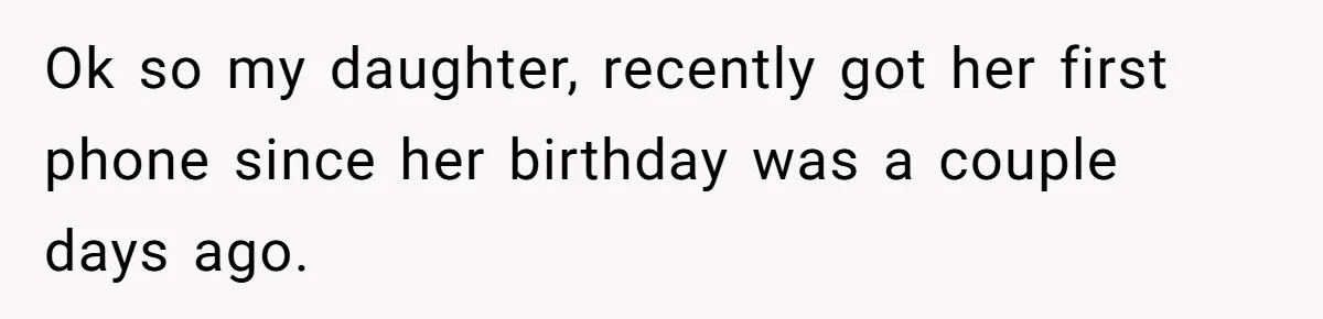 Ok so my daughter, recently got her first phone since her birthday was a couple days ago.