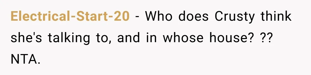 Electrical-Start-20 − Who does Crusty think she's talking to, and in whose house? ?? NTA.