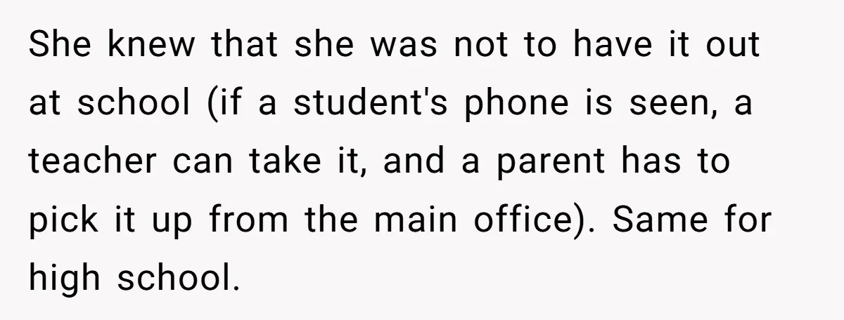 She knew that she was not to have it out at school (if a student's phone is seen, a teacher can take it, and a parent has to pick it...