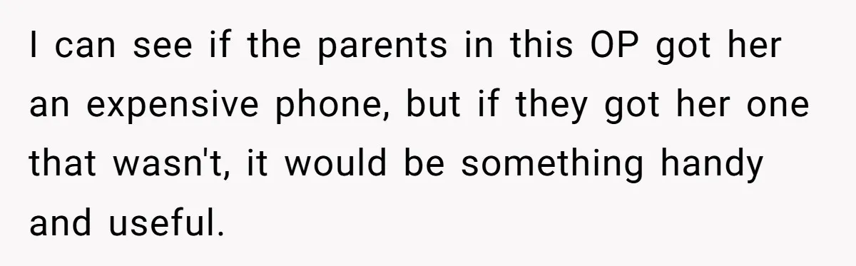 I can see if the parents in this OP got her an expensive phone, but if they got her one that wasn't, it would be something handy and useful.