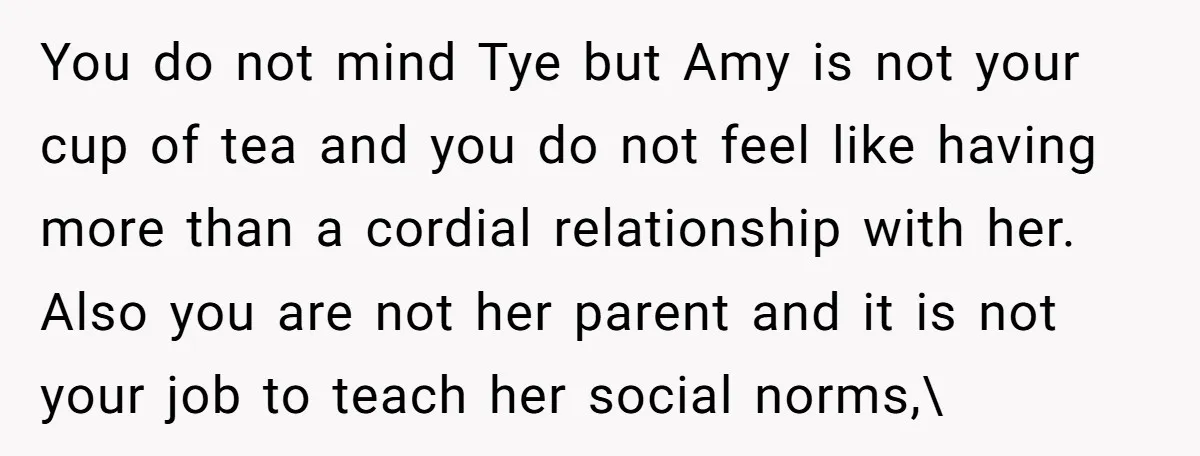 You do not mind Tye but Amy is not your cup of tea and you do not feel like having more than a cordial relationship with her. Also you are...