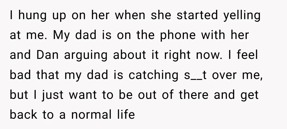 I hung up on her when she started yelling at me. My dad is on the phone with her and Dan arguing about it right now. I feel bad that...