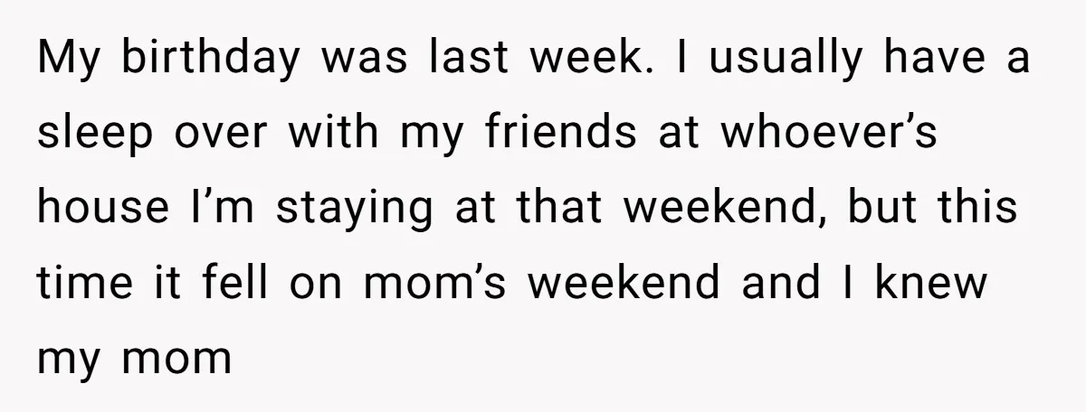 My birthday was last week. I usually have a sleep over with my friends at whoever’s house I’m staying at that weekend, but this time it fell on mom’s weekend...