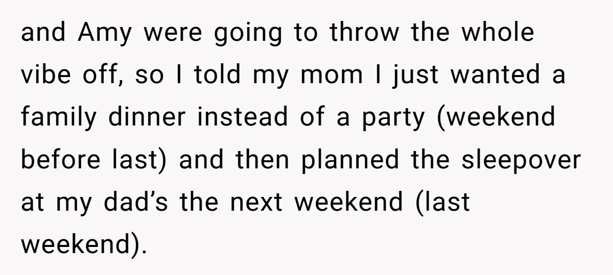 and Amy were going to throw the whole vibe off, so I told my mom I just wanted a family dinner instead of a party (weekend before last) and then...