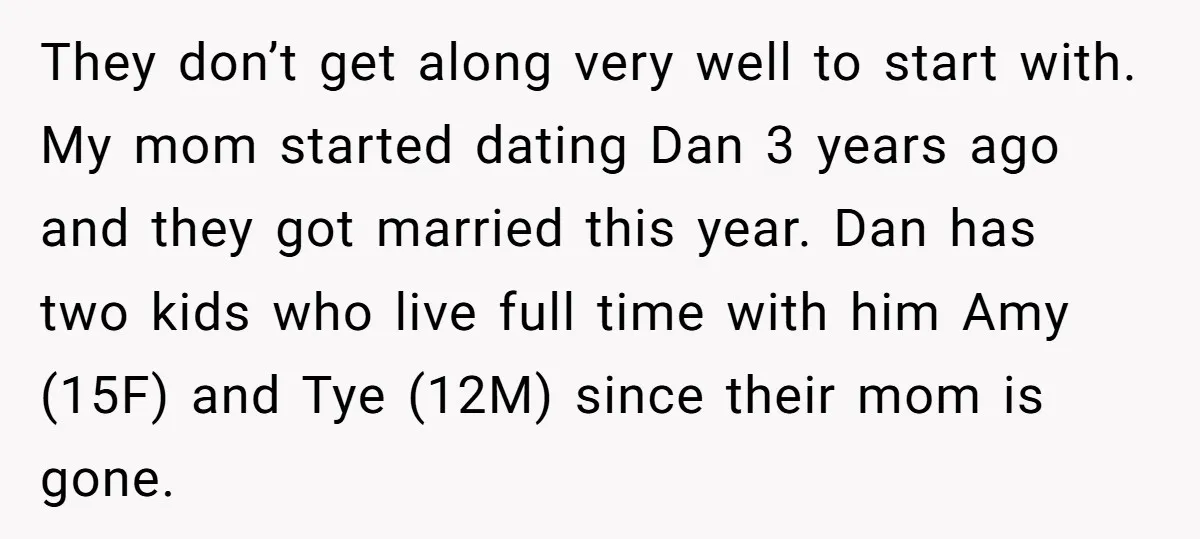 They don’t get along very well to start with. My mom started dating Dan 3 years ago and they got married this year. Dan has two kids who live full...