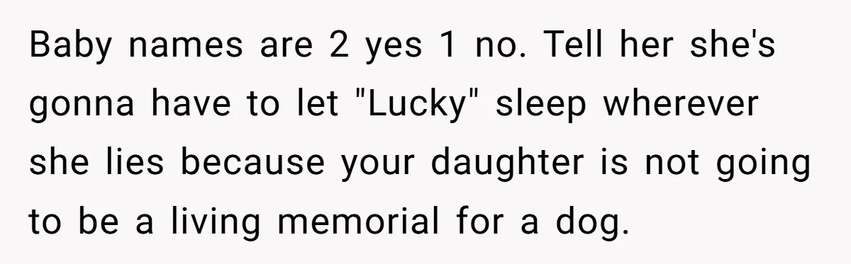 Baby names are 2 yes 1 no. Tell her she's gonna have to let "Lucky" sleep wherever she lies because your daughter is not going to be a living memorial...