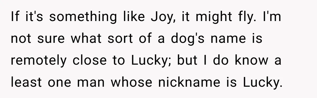 If it's something like Joy, it might fly. I'm not sure what sort of a dog's name is remotely close to Lucky; but I do know a least one man...