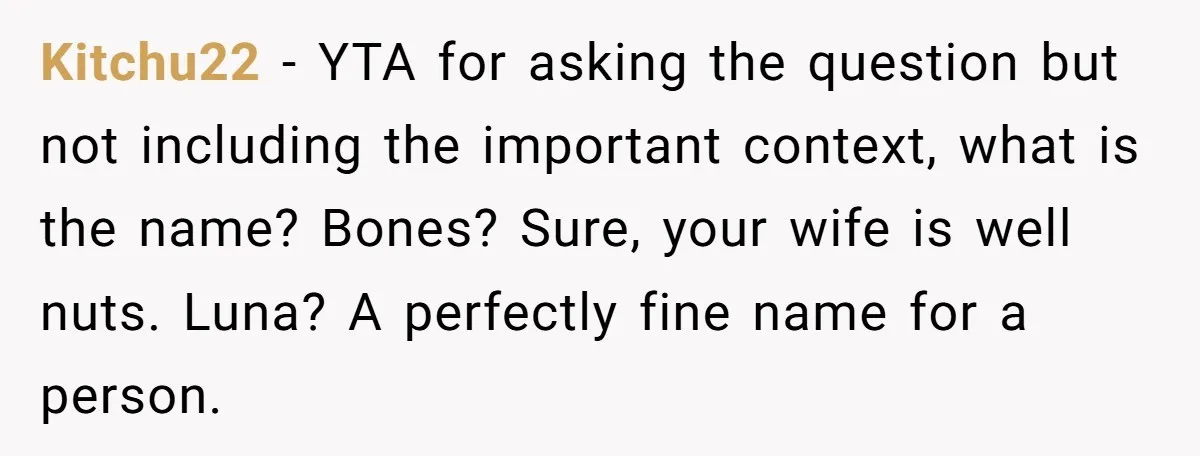 Kitchu22 − YTA for asking the question but not including the important context, what is the name? Bones? Sure, your wife is well nuts. Luna? A perfectly fine name for...