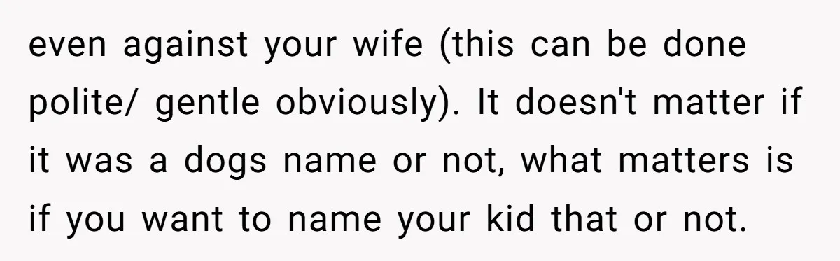 even against your wife (this can be done polite/ gentle obviously). It doesn't matter if it was a dogs name or not, what matters is if you want to name...