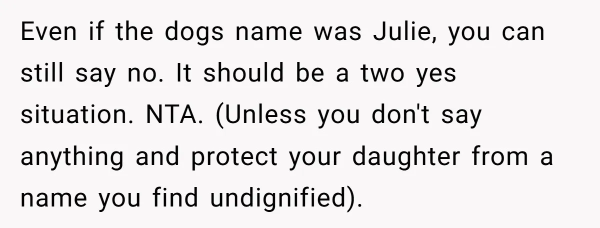 Even if the dogs name was Julie, you can still say no. It should be a two yes situation. NTA. (Unless you don't say anything and protect your daughter from...