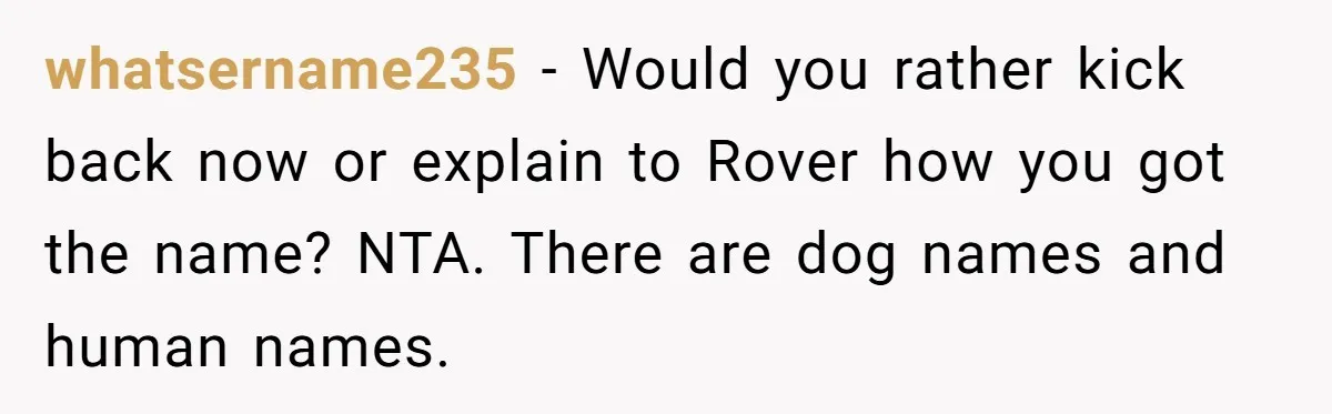 whatsername235 − Would you rather kick back now or explain to Rover how you got the name? NTA. There are dog names and human names.