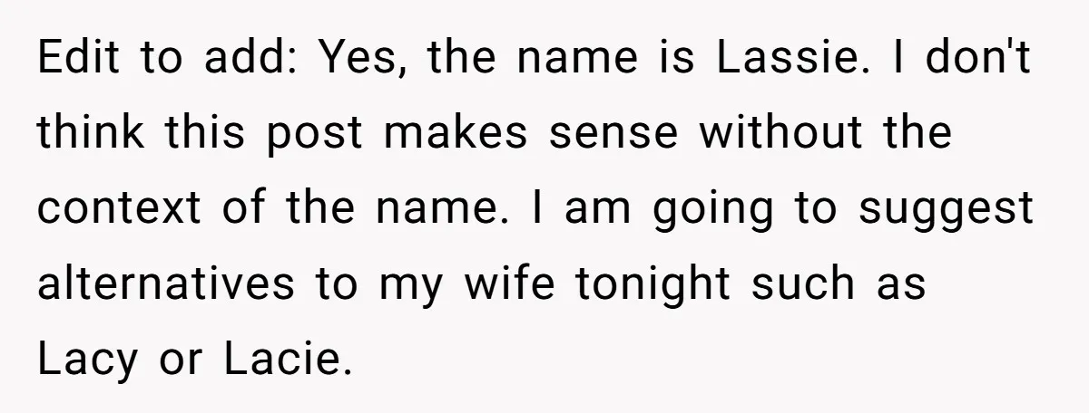Edit to add: Yes, the name is Lassie. I don't think this post makes sense without the context of the name. I am going to suggest alternatives to my wife...