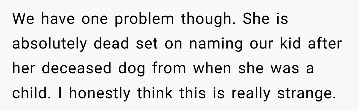 We have one problem though. She is absolutely dead set on naming our kid after her deceased dog from when she was a child. I honestly think this is really...