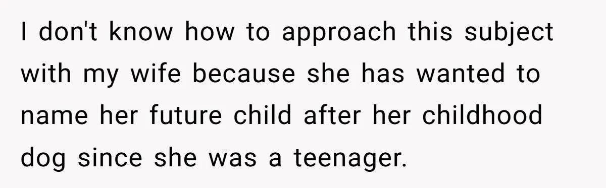 I don't know how to approach this subject with my wife because she has wanted to name her future child after her childhood dog since she was a teenager.