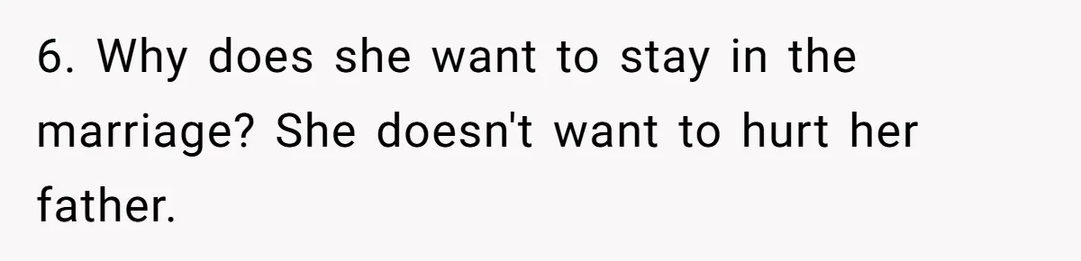 6. Why does she want to stay in the marriage? She doesn't want to hurt her father.