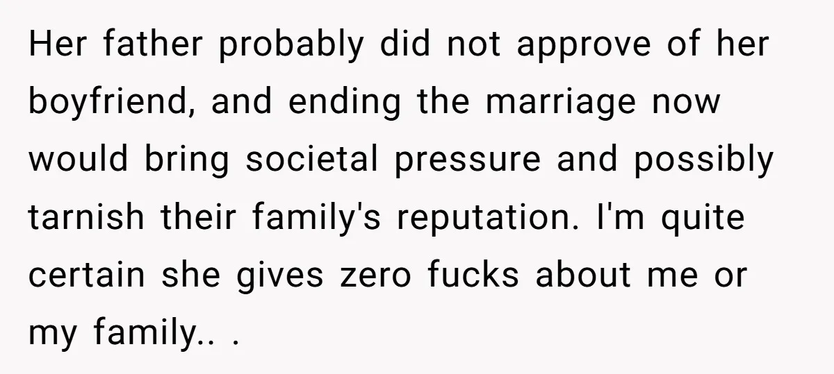 Her father probably did not approve of her boyfriend, and ending the marriage now would bring societal pressure and possibly tarnish their family's reputation. I'm quite certain she gives zero...