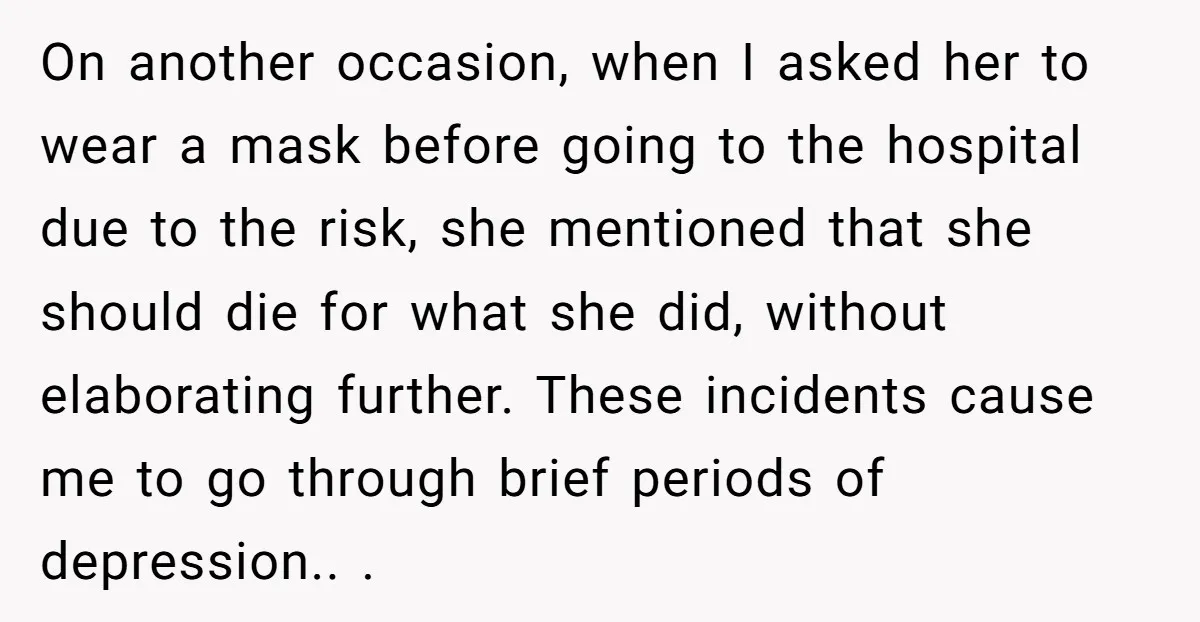 On another occasion, when I asked her to wear a mask before going to the hospital due to the risk, she mentioned that she should die for what she did,...