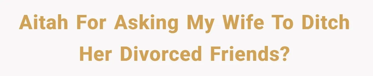 AITAH for asking my wife to ditch her divorced friends?