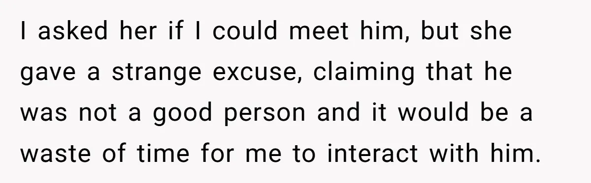 I asked her if I could meet him, but she gave a strange excuse, claiming that he was not a good person and it would be a waste of time...