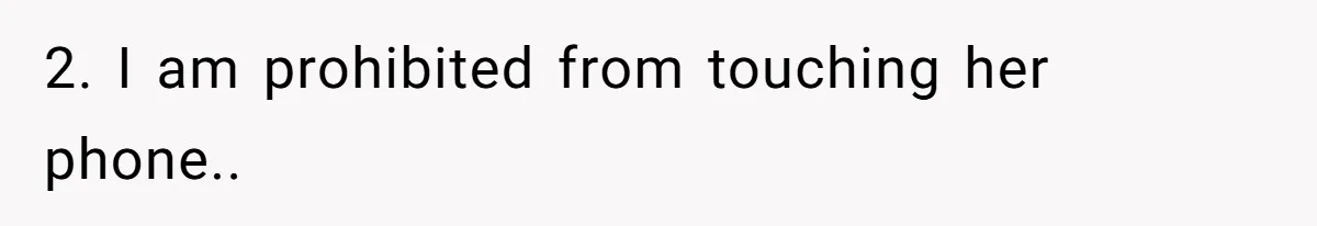 2. I am prohibited from touching her phone..