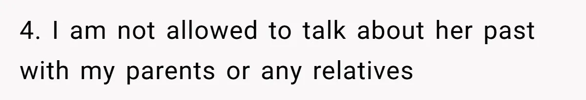 4. I am not allowed to talk about her past with my parents or any relatives