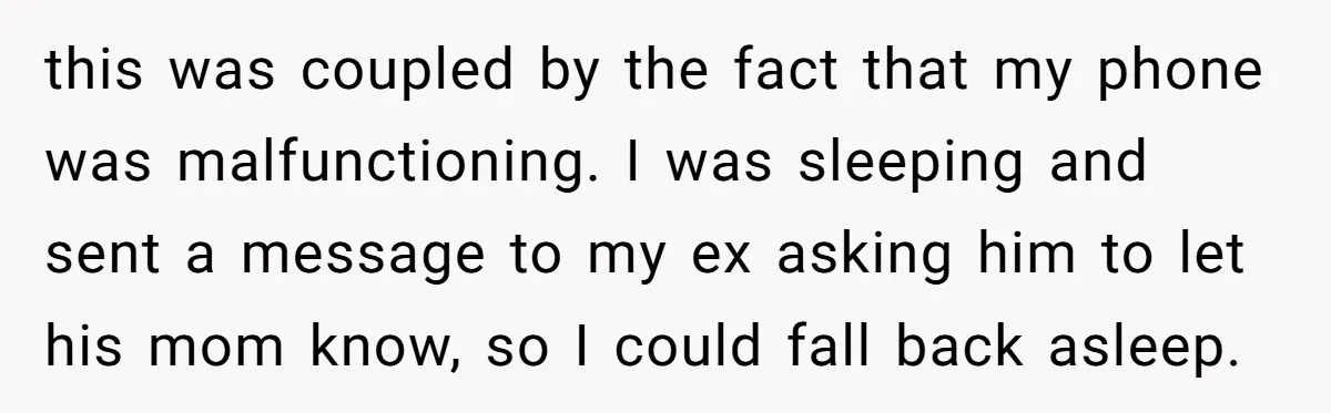 this was coupled by the fact that my phone was malfunctioning. I was sleeping and sent a message to my ex asking him to let his mom know, so I...
