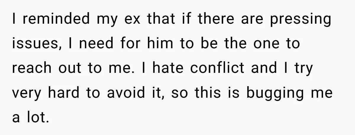 I reminded my ex that if there are pressing issues, I need for him to be the one to reach out to me. I hate conflict and I try very...