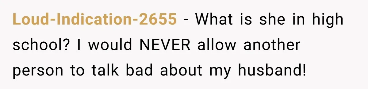 Loud-Indication-2655 − What is she in high school? I would NEVER allow another person to talk bad about my husband!