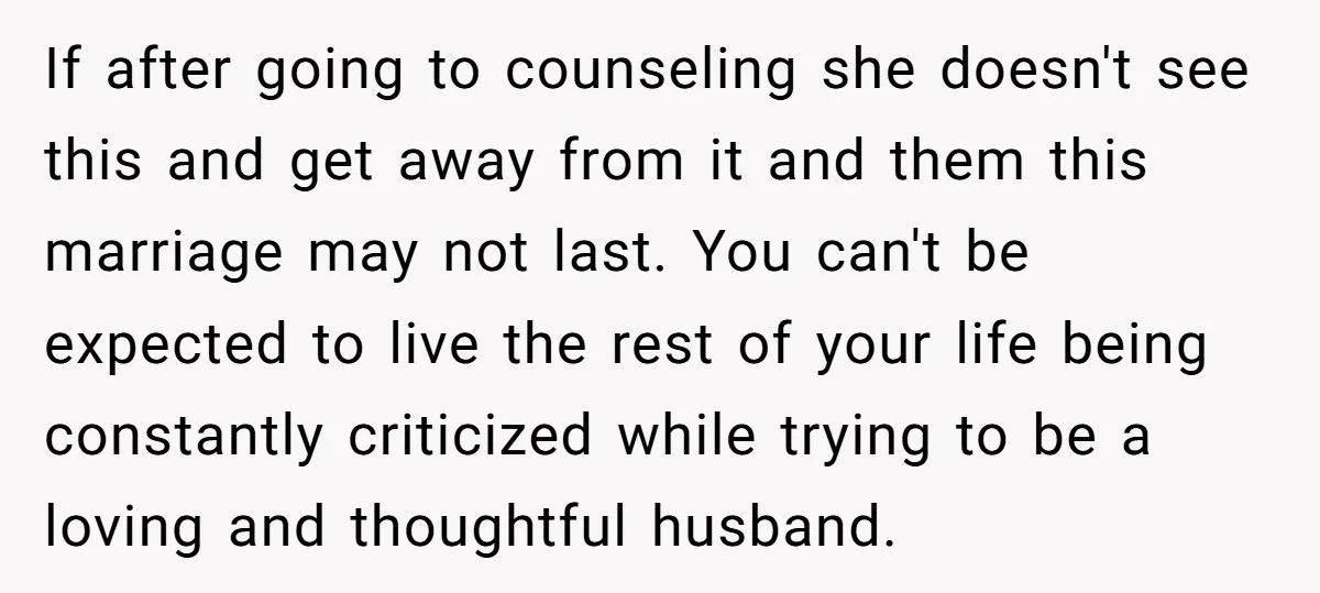 If after going to counseling she doesn't see this and get away from it and them this marriage may not last. You can't be expected to live the rest of...