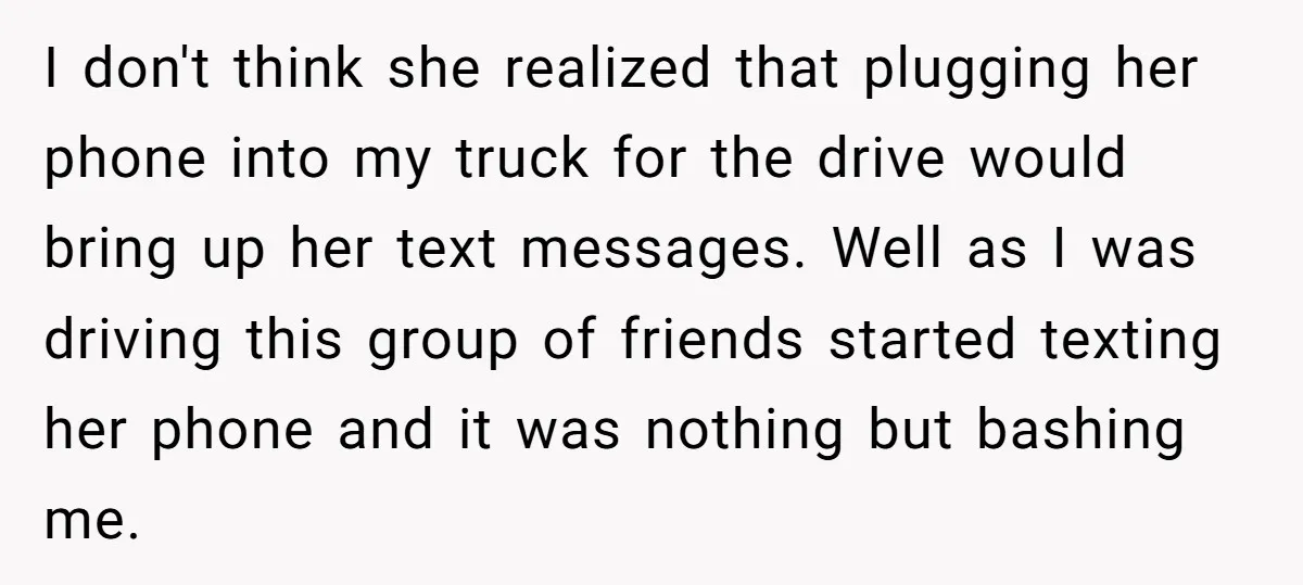 I don't think she realized that plugging her phone into my truck for the drive would bring up her text messages. Well as I was driving this group of friends...