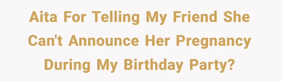 AITA for telling my friend she can't announce her pregnancy during my Birthday Party?