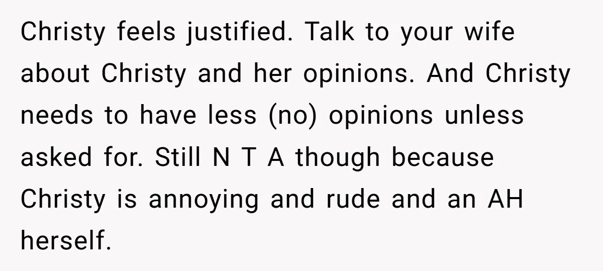 Christy feels justified. Talk to your wife about Christy and her opinions. And Christy needs to have less (no) opinions unless asked for. Still N T A though because Christy...