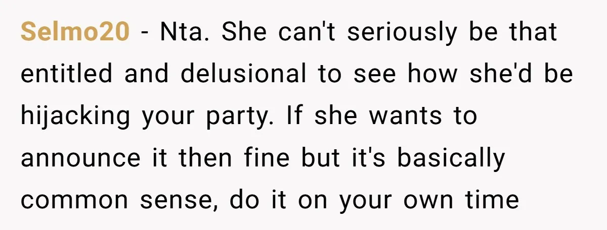 Selmo20 − Nta. She can't seriously be that entitled and delusional to see how she'd be hijacking your party. If she wants to announce it then fine but it's basically...