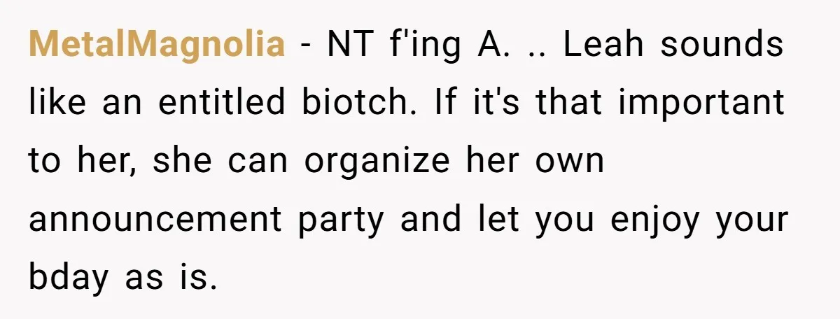MetalMagnolia − NT f'ing A. .. Leah sounds like an entitled biotch. If it's that important to her, she can organize her own announcement party and let you enjoy your...