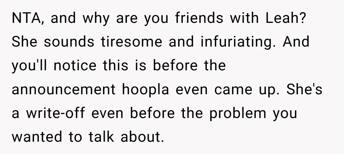 NTA, and why are you friends with Leah? She sounds tiresome and infuriating. And you'll notice this is before the announcement hoopla even came up. She's a write-off even before...