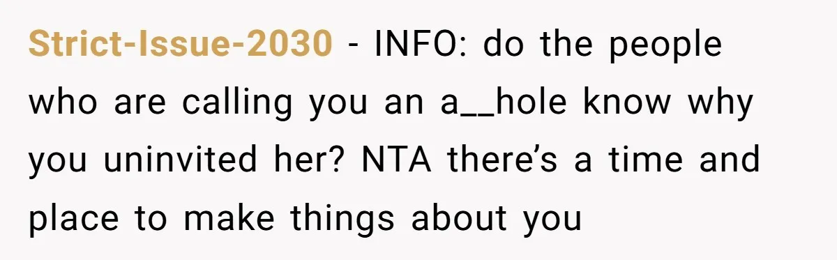 Strict-Issue-2030 − INFO: do the people who are calling you an a__hole know why you uninvited her? NTA there’s a time and place to make things about you
