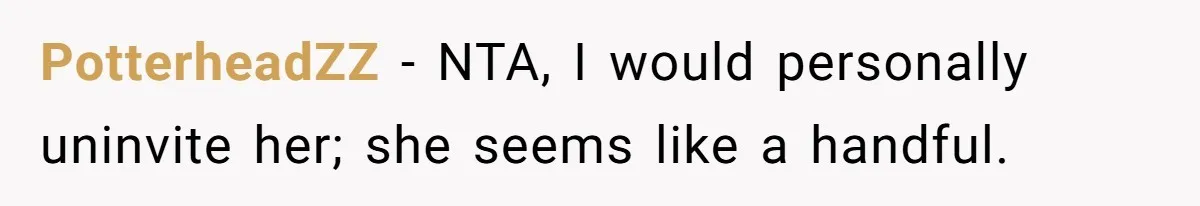PotterheadZZ − NTA, I would personally uninvite her; she seems like a handful.
