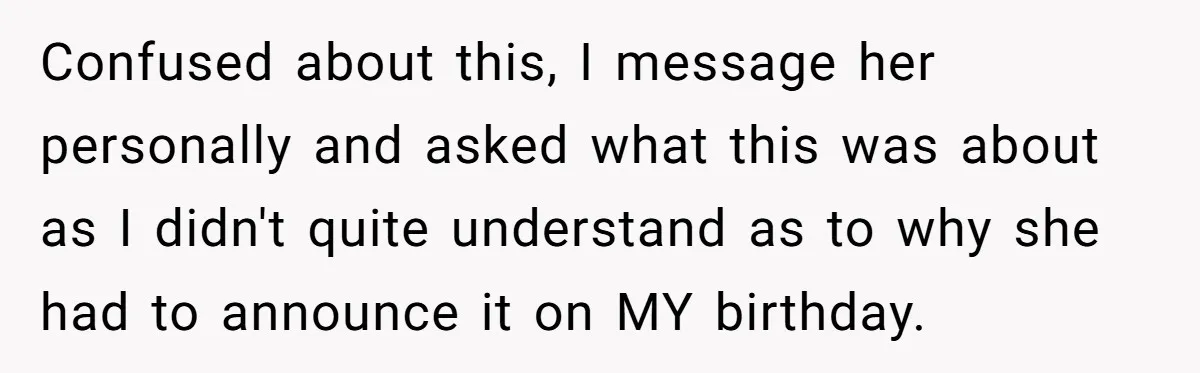 Confused about this, I message her personally and asked what this was about as I didn't quite understand as to why she had to announce it on MY birthday.