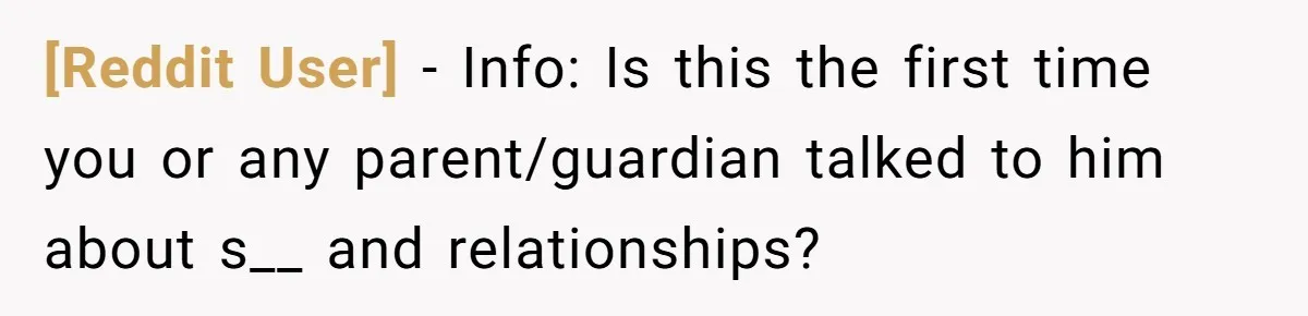 [Reddit User] − Info: Is this the first time you or any parent/guardian talked to him about s__ and relationships?