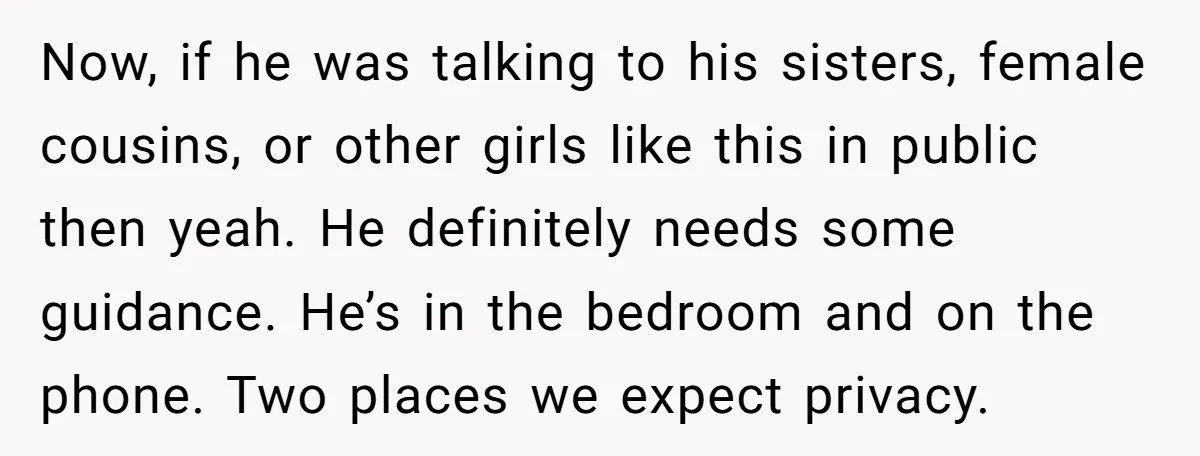 Now, if he was talking to his sisters, female cousins, or other girls like this in public then yeah. He definitely needs some guidance. He’s in the bedroom and on...