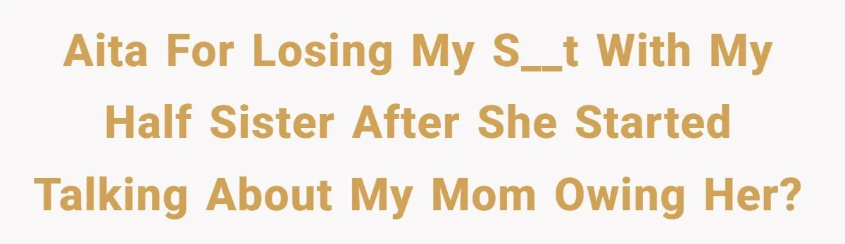 AITA for losing my s__t with my half sister after she started talking about my mom owing her?
