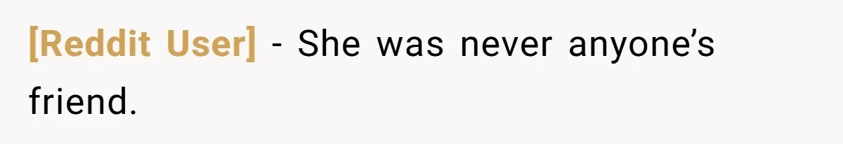 [Reddit User] - She was never anyone’s friend.