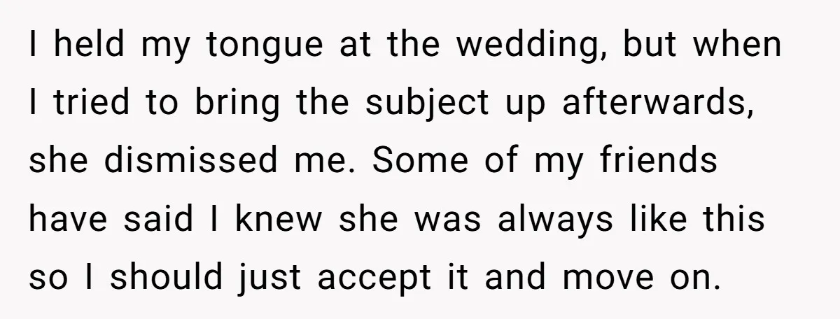 I held my tongue at the wedding, but when I tried to bring the subject up afterwards, she dismissed me. Some of my friends have said I knew she was...