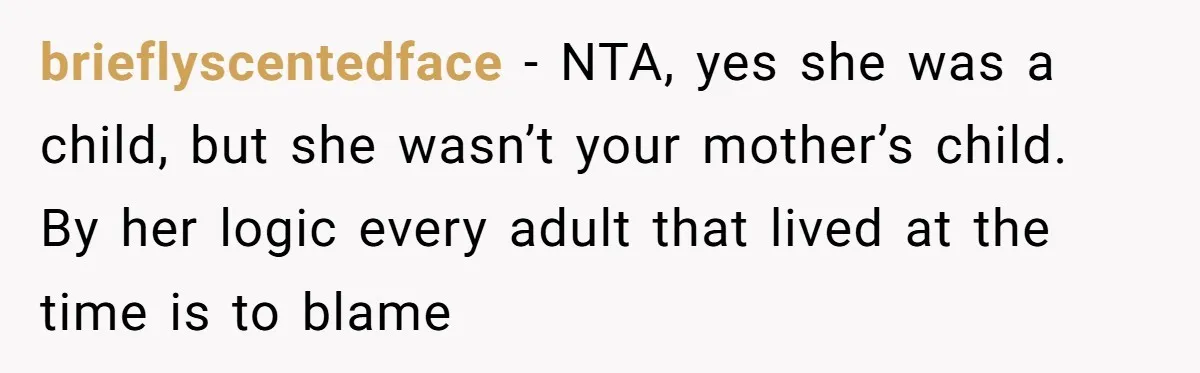 brieflyscentedface − NTA, yes she was a child, but she wasn’t your mother’s child. By her logic every adult that lived at the time is to blame